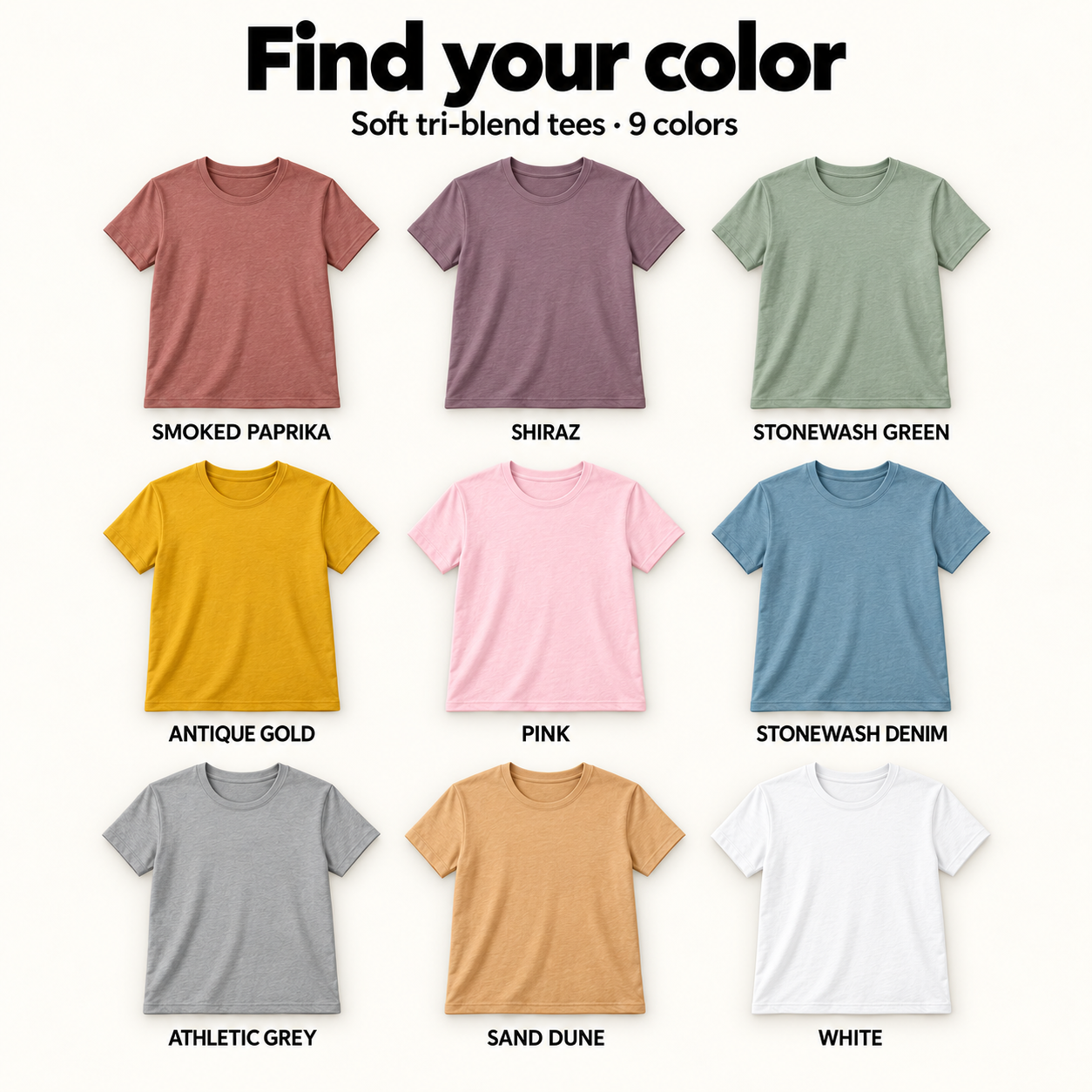 Available tri-blend colors: Smoked Paprika, Shiraz, Stonewash Green, Antique Gold, Pink, Stonewash Denim, Athletic Grey, Sand Dune and White.